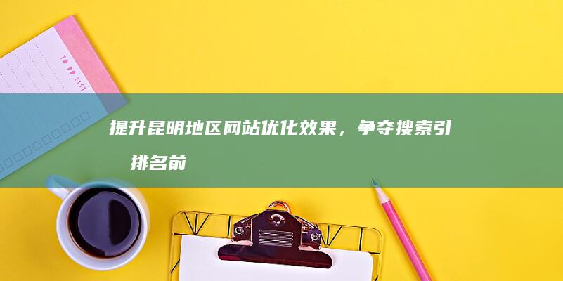 提升昆明地区网站优化效果，争夺搜索引擎排名前列